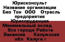 Юрисконсульт › Название организации ­ Био-Тон, ООО › Отрасль предприятия ­ Юриспруденция › Минимальный оклад ­ 1 - Все города Работа » Вакансии   . Калужская обл.,Калуга г.